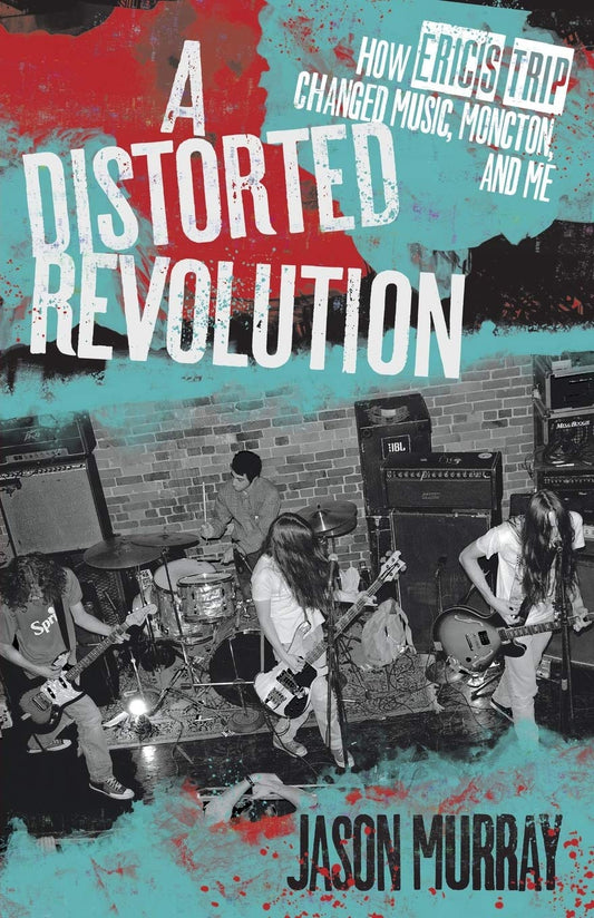 A Distorted Revolution: How Eric's Trip Changed Music, Moncton, and Me (Paperback)